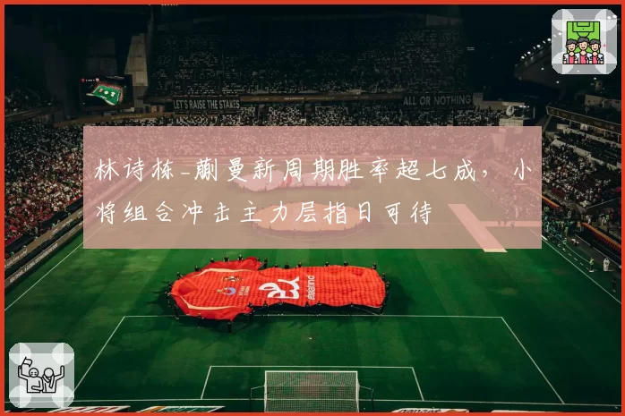 林诗栋_蒯曼新周期胜率超七成,小将组合冲击主力层指日可待