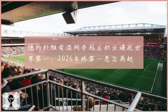 德约科维奇温网夺冠后积分逼近世界第一,2026年终第一悬念再起