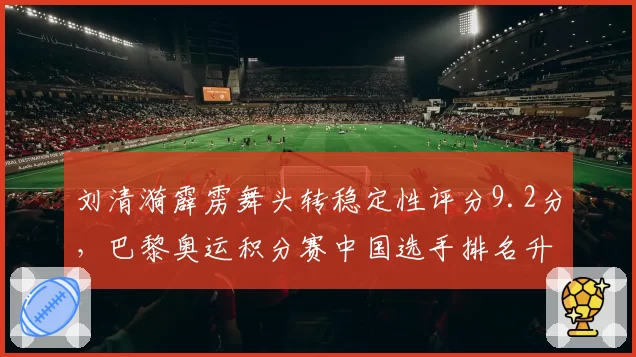 刘清漪霹雳舞头转稳定性评分9.2分,巴黎奥运积分赛中国选手排名升至第二