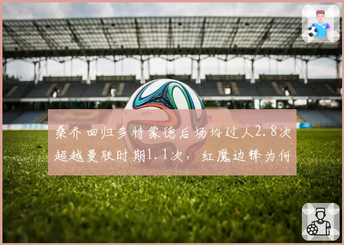 桑乔回归多特蒙德后场均过人2.8次超越曼联时期1.1次，红魔边锋为何总成体系牺牲品