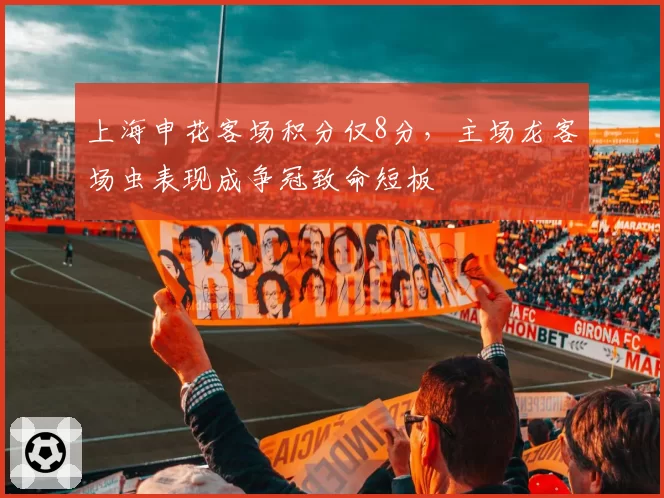 上海申花客场积分仅8分,主场龙客场虫表现成争冠致命短板
