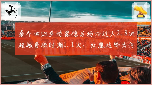 桑乔回归多特蒙德后场均过人2.8次超越曼联时期1.1次，红魔边锋为何总成体系牺牲品
