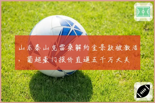 山东泰山克雷桑解约金条款被激活，葡超豪门报价直逼五千万大关