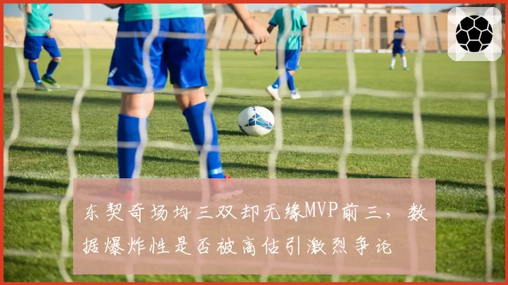 东契奇场均三双却无缘MVP前三，数据爆炸性是否被高估引激烈争论
