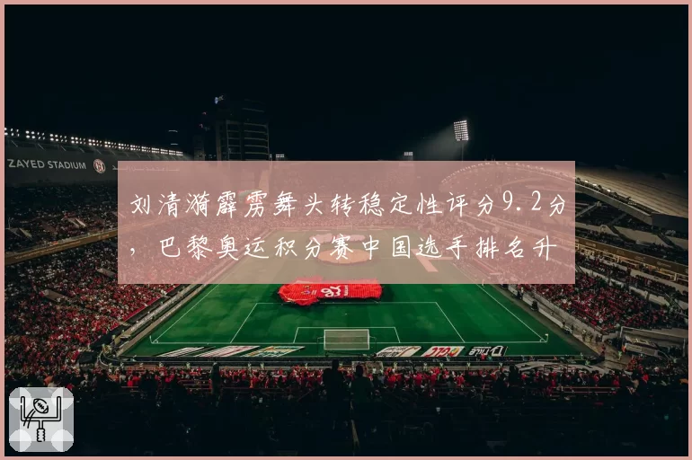 刘清漪霹雳舞头转稳定性评分9.2分,巴黎奥运积分赛中国选手排名升至第二