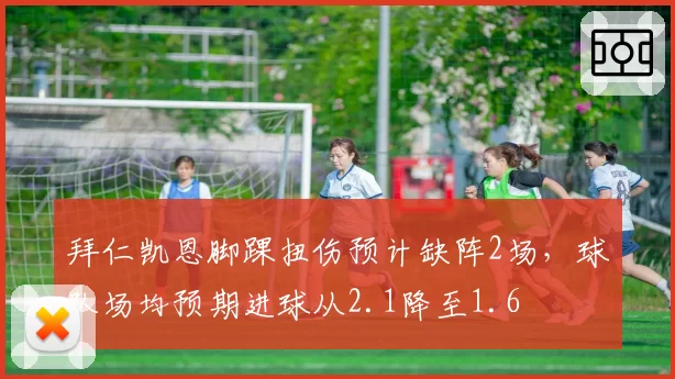 拜仁凯恩脚踝扭伤预计缺阵2场，球队场均预期进球从2.1降至1.6
