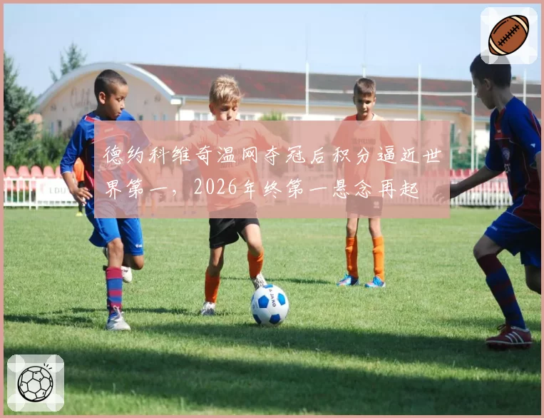 德约科维奇温网夺冠后积分逼近世界第一,2026年终第一悬念再起