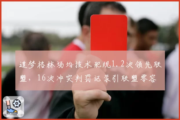 追梦格林场均技术犯规1.2次领先联盟,16次冲突判罚记录引联盟零容忍讨论